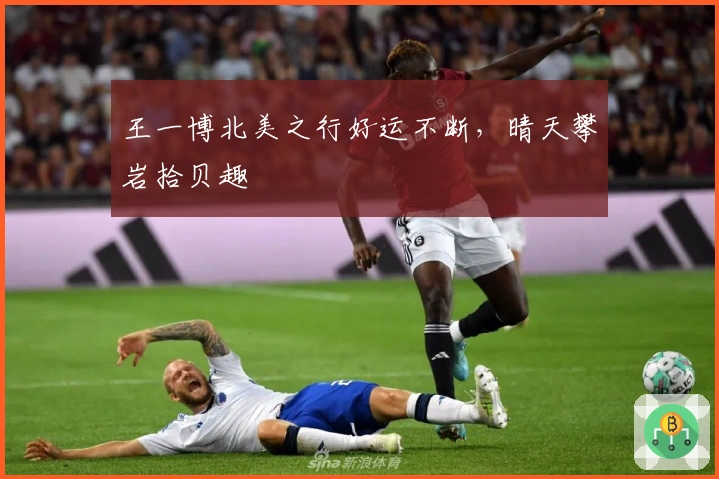 王一博北美之行好运不断，晴天攀岩拾贝趣