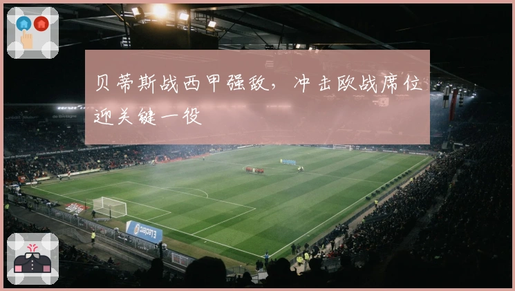 贝蒂斯战西甲强敌，冲击欧战席位迎关键一役