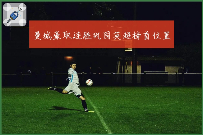 曼城豪取连胜巩固英超榜首位置