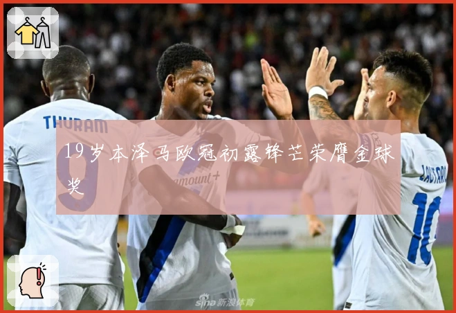 19岁本泽马欧冠初露锋芒荣膺金球奖