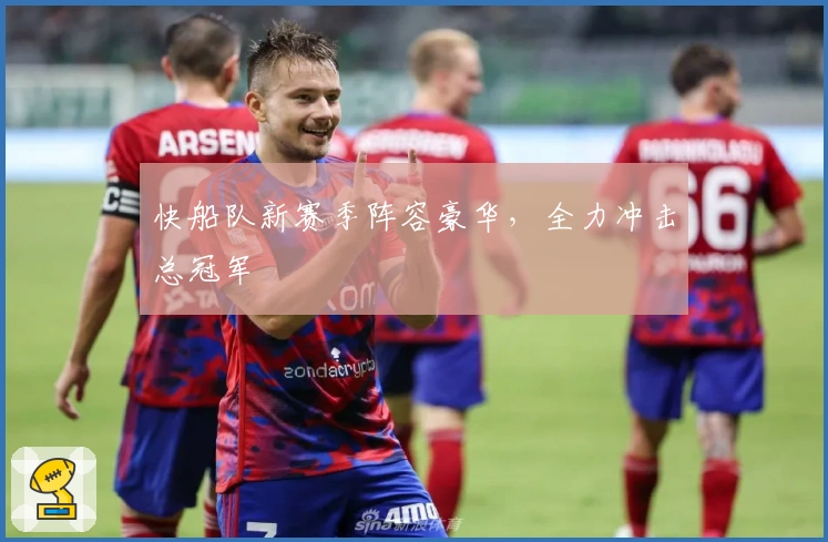 快船队新赛季阵容豪华，全力冲击总冠军