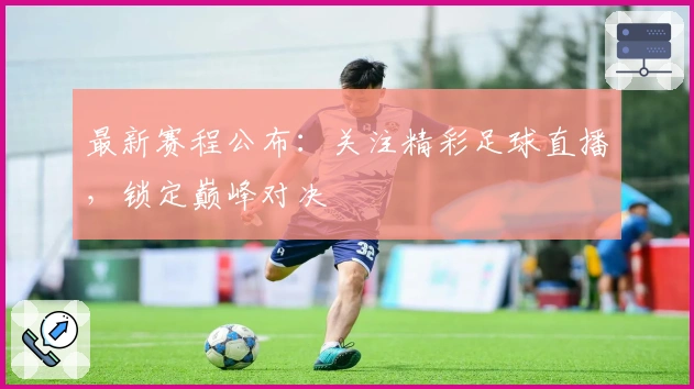 最新赛程公布：关注精彩足球直播，锁定巅峰对决