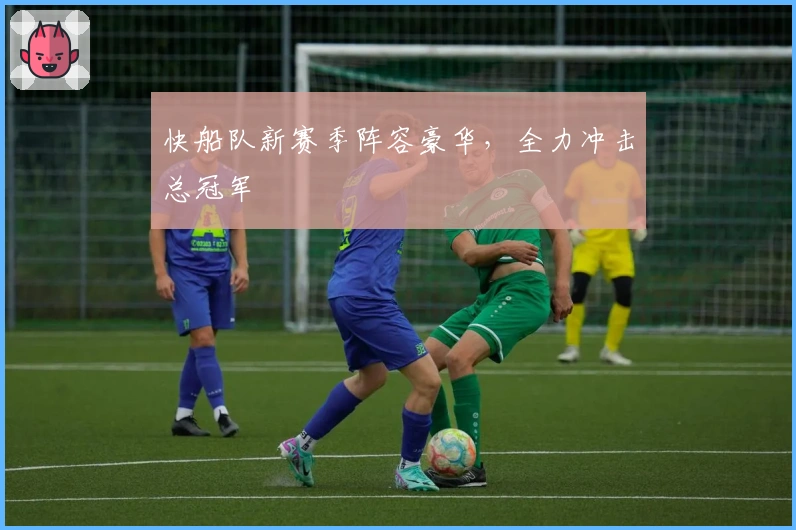 快船队新赛季阵容豪华，全力冲击总冠军