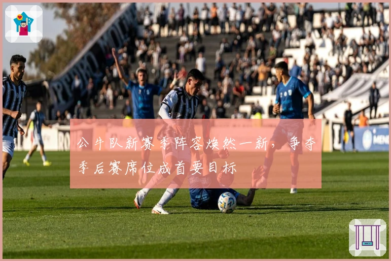 公牛队新赛季阵容焕然一新，争夺季后赛席位成首要目标