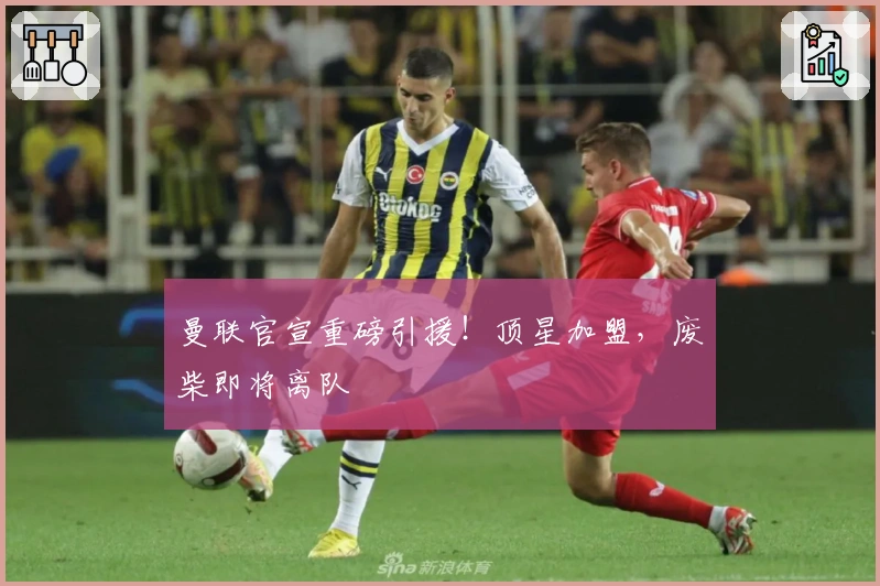 曼联官宣重磅引援！顶星加盟，废柴即将离队