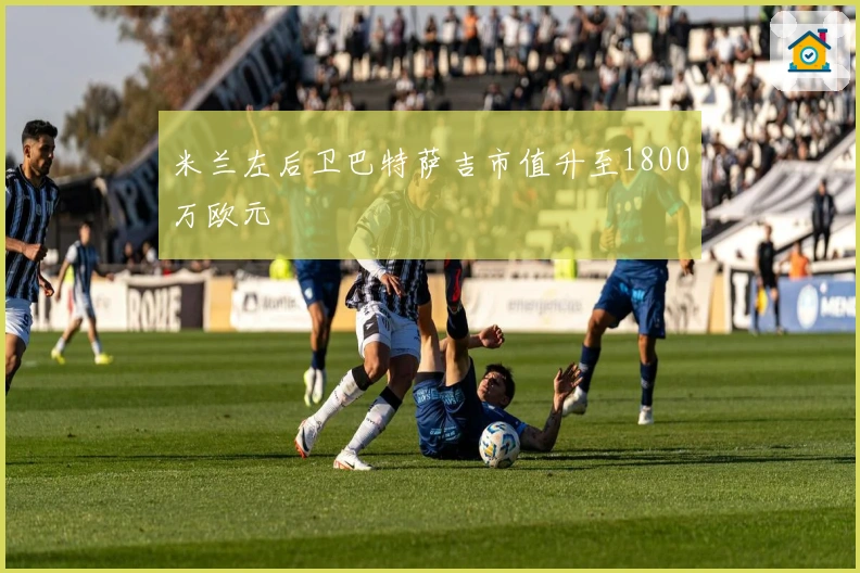 米兰左后卫巴特萨吉市值升至1800万欧元