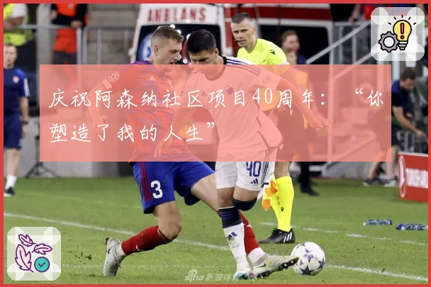 庆祝阿森纳社区项目40周年：“你塑造了我的人生”