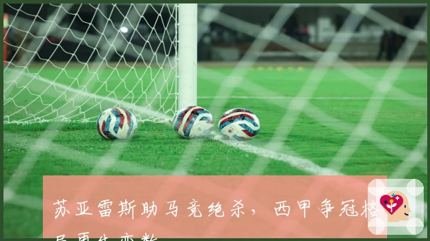 苏亚雷斯助马竞绝杀，西甲争冠格局再生变数