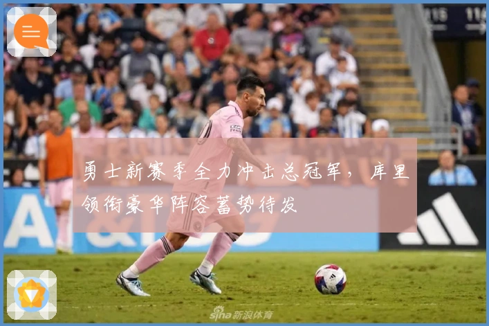 勇士新赛季全力冲击总冠军，库里领衔豪华阵容蓄势待发