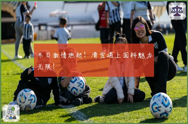 冬日激情燃起!滑雪遇上国粹魅力无限!